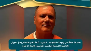 بعد 30 عاماً على جريمته المروعة.. فلوريدا تنفذ حكم الإعدام بحق أمريكي بالحقنة المميتة وتكشف تفاصيل وجبته الأخيرة
